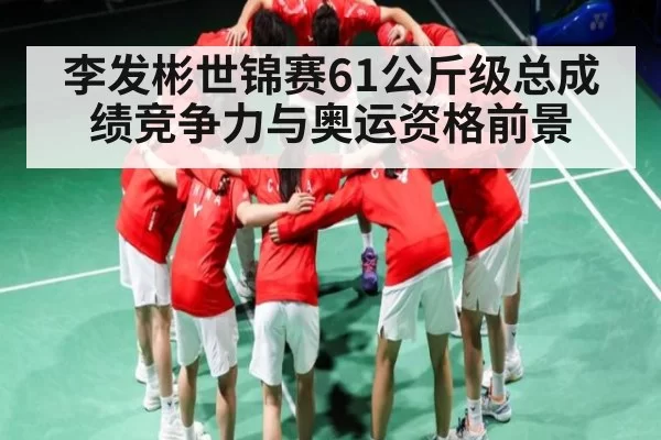 李发彬世锦赛61公斤级总成绩竞争力与奥运资格前景